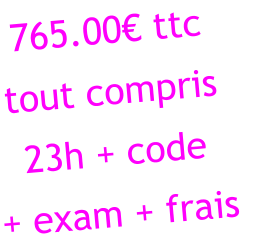 765.00€ ttc tout compris 23h + code  + exam + frais